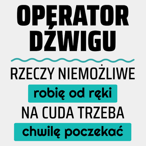 Operator Dźwigu - Rzeczy Niemożliwe Robię Od Ręki - Na Cuda Trzeba Chwilę Poczekać - Męska Koszulka Biała