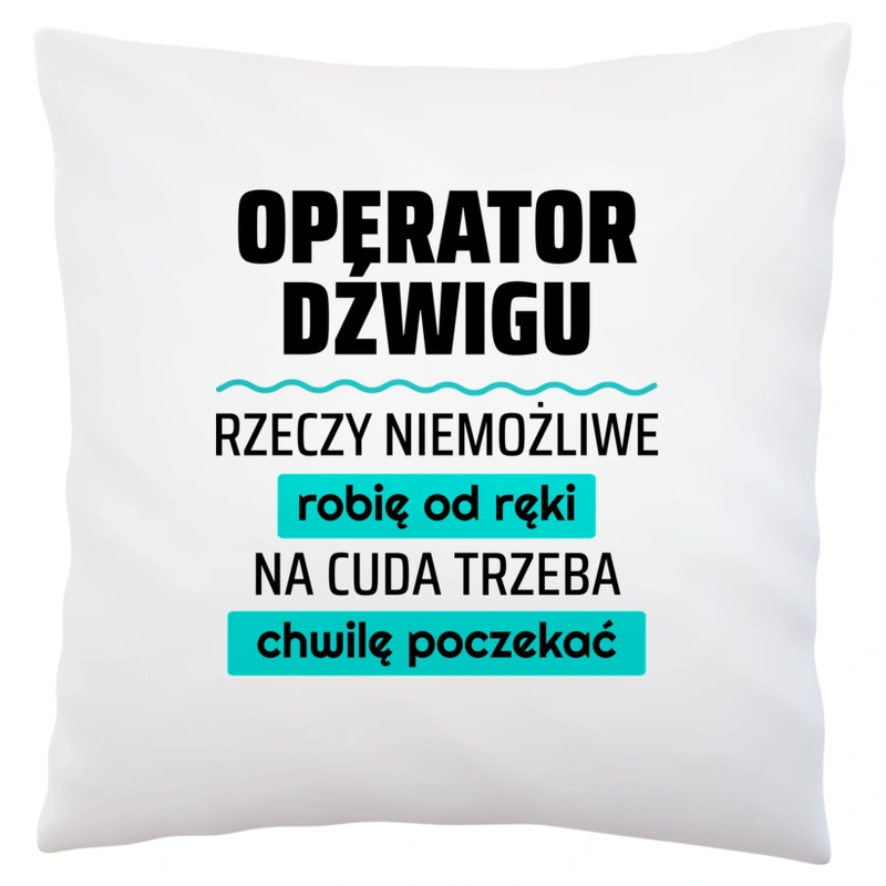 Operator Dźwigu - Rzeczy Niemożliwe Robię Od Ręki - Na Cuda Trzeba Chwilę Poczekać - Poduszka Biała