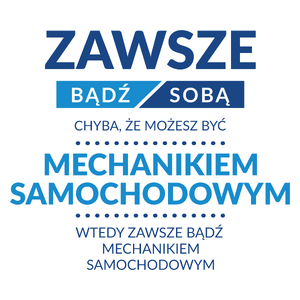 Zawsze Bądź Sobą, Chyba Że Możesz Być Mechanikiem Samochodowym - Kubek Biały