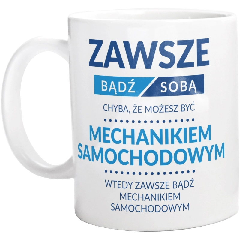 Zawsze Bądź Sobą, Chyba Że Możesz Być Mechanikiem Samochodowym - Kubek Biały