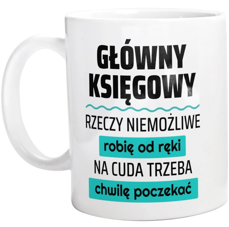 Główny Księgowy - Rzeczy Niemożliwe Robię Od Ręki - Na Cuda Trzeba Chwilę Poczekać - Kubek Biały