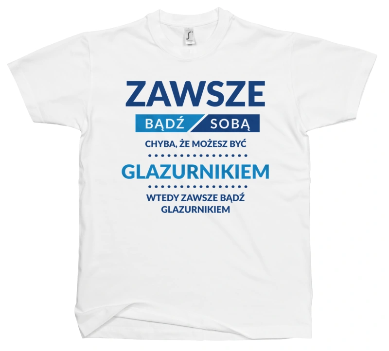 Zawsze Bądź Sobą, Chyba Że Możesz Być Glazurnikiem - Męska Koszulka Biała