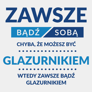 Zawsze Bądź Sobą, Chyba Że Możesz Być Glazurnikiem - Męska Koszulka Biała