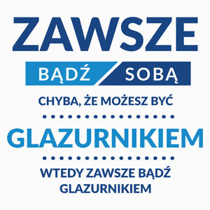 Zawsze Bądź Sobą, Chyba Że Możesz Być Glazurnikiem - Poduszka Biała