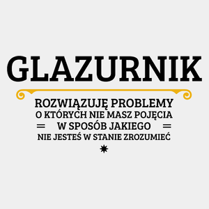 Glazurnik - Rozwiązuje Problemy O Których Nie Masz Pojęcia - Męska Koszulka Biała