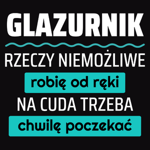 Glazurnik - Rzeczy Niemożliwe Robię Od Ręki - Na Cuda Trzeba Chwilę Poczekać - Męska Koszulka Czarna