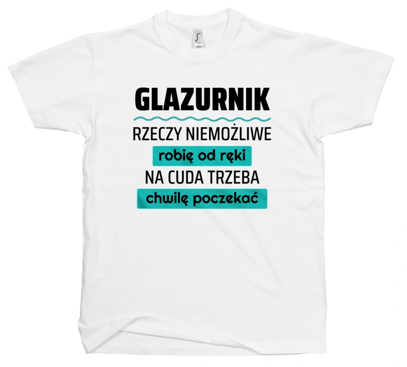 Glazurnik - Rzeczy Niemożliwe Robię Od Ręki - Na Cuda Trzeba Chwilę Poczekać - Męska Koszulka Biała