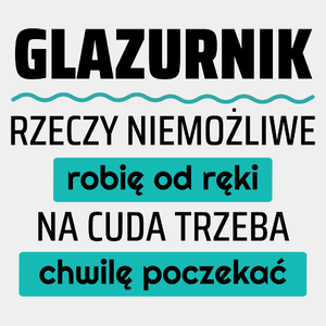 Glazurnik - Rzeczy Niemożliwe Robię Od Ręki - Na Cuda Trzeba Chwilę Poczekać - Męska Koszulka Biała