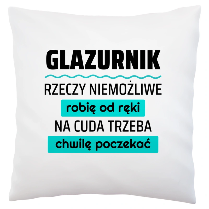 Glazurnik - Rzeczy Niemożliwe Robię Od Ręki - Na Cuda Trzeba Chwilę Poczekać - Poduszka Biała