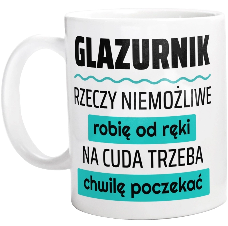 Glazurnik - Rzeczy Niemożliwe Robię Od Ręki - Na Cuda Trzeba Chwilę Poczekać - Kubek Biały