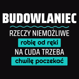 Budowlaniec - Rzeczy Niemożliwe Robię Od Ręki - Na Cuda Trzeba Chwilę Poczekać - Męska Koszulka Czarna