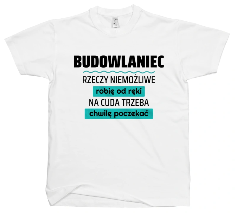 Budowlaniec - Rzeczy Niemożliwe Robię Od Ręki - Na Cuda Trzeba Chwilę Poczekać - Męska Koszulka Biała