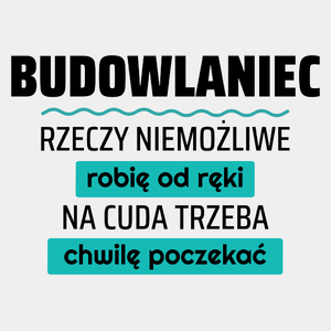 Budowlaniec - Rzeczy Niemożliwe Robię Od Ręki - Na Cuda Trzeba Chwilę Poczekać - Męska Koszulka Biała