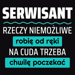 Serwisant - Rzeczy Niemożliwe Robię Od Ręki - Na Cuda Trzeba Chwilę Poczekać - Męska Koszulka Czarna