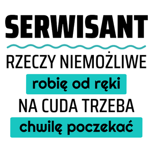 Serwisant - Rzeczy Niemożliwe Robię Od Ręki - Na Cuda Trzeba Chwilę Poczekać - Kubek Biały