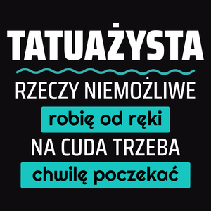 Tatuażysta - Rzeczy Niemożliwe Robię Od Ręki - Na Cuda Trzeba Chwilę Poczekać - Męska Koszulka Czarna