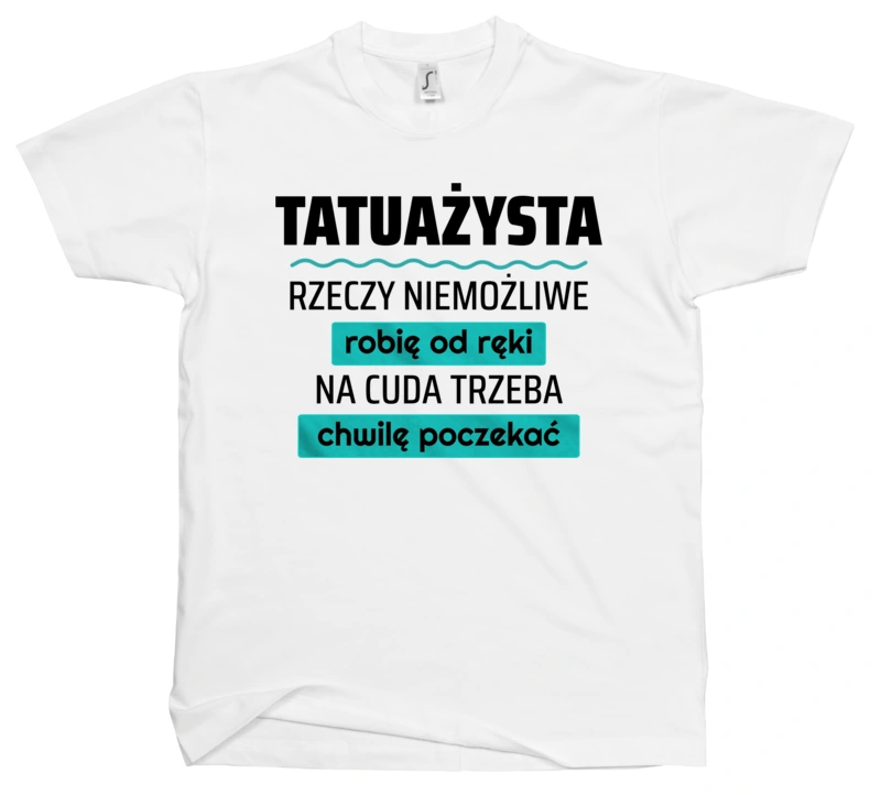 Tatuażysta - Rzeczy Niemożliwe Robię Od Ręki - Na Cuda Trzeba Chwilę Poczekać - Męska Koszulka Biała