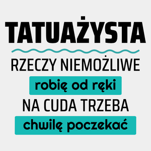 Tatuażysta - Rzeczy Niemożliwe Robię Od Ręki - Na Cuda Trzeba Chwilę Poczekać - Męska Koszulka Biała