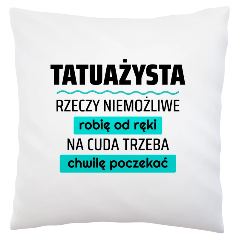 Tatuażysta - Rzeczy Niemożliwe Robię Od Ręki - Na Cuda Trzeba Chwilę Poczekać - Poduszka Biała