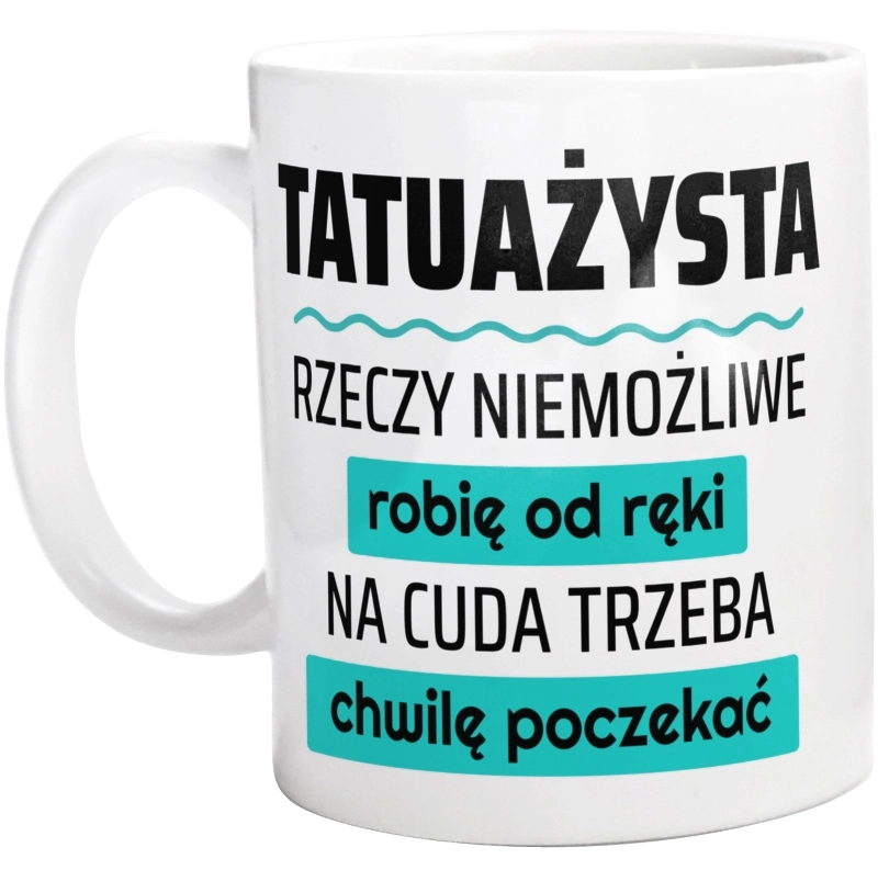 Tatuażysta - Rzeczy Niemożliwe Robię Od Ręki - Na Cuda Trzeba Chwilę Poczekać - Kubek Biały