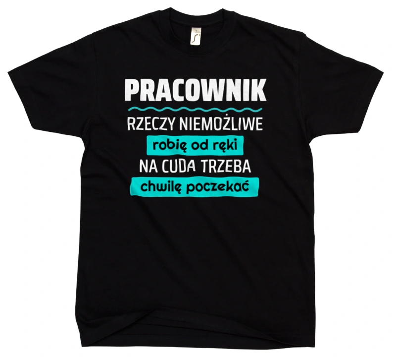 Pracownik - Rzeczy Niemożliwe Robię Od Ręki - Na Cuda Trzeba Chwilę Poczekać - Męska Koszulka Czarna