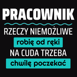 Pracownik - Rzeczy Niemożliwe Robię Od Ręki - Na Cuda Trzeba Chwilę Poczekać - Męska Koszulka Czarna