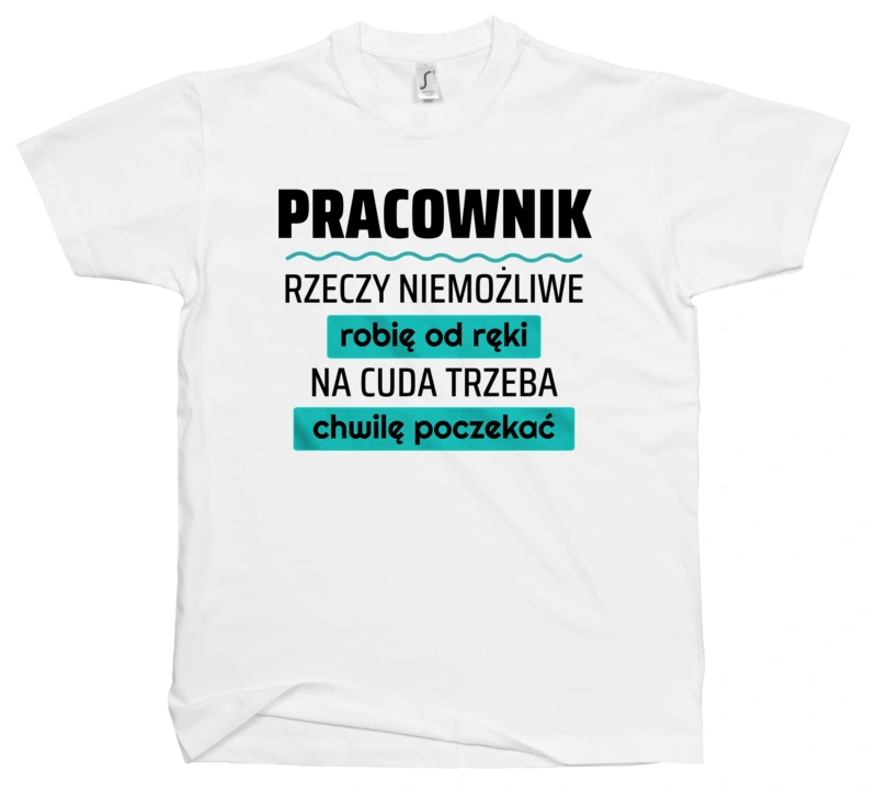 Pracownik - Rzeczy Niemożliwe Robię Od Ręki - Na Cuda Trzeba Chwilę Poczekać - Męska Koszulka Biała