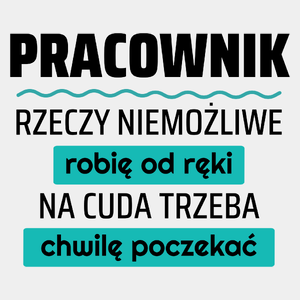 Pracownik - Rzeczy Niemożliwe Robię Od Ręki - Na Cuda Trzeba Chwilę Poczekać - Męska Koszulka Biała