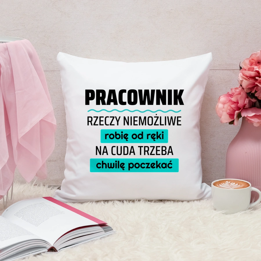 Pracownik - Rzeczy Niemożliwe Robię Od Ręki - Na Cuda Trzeba Chwilę Poczekać - Poduszka Biała