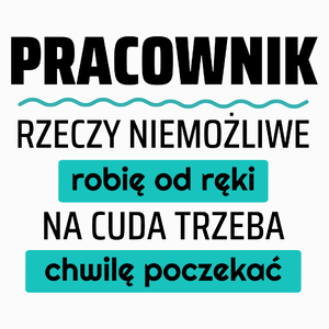 Pracownik - Rzeczy Niemożliwe Robię Od Ręki - Na Cuda Trzeba Chwilę Poczekać - Poduszka Biała