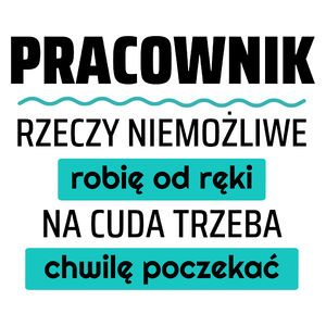 Pracownik - Rzeczy Niemożliwe Robię Od Ręki - Na Cuda Trzeba Chwilę Poczekać - Kubek Biały