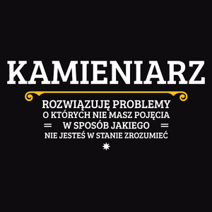 Kamieniarz - Rozwiązuje Problemy O Których Nie Masz Pojęcia - Męska Koszulka Czarna