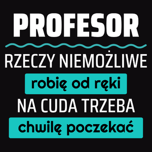 Profesor - Rzeczy Niemożliwe Robię Od Ręki - Na Cuda Trzeba Chwilę Poczekać - Męska Koszulka Czarna