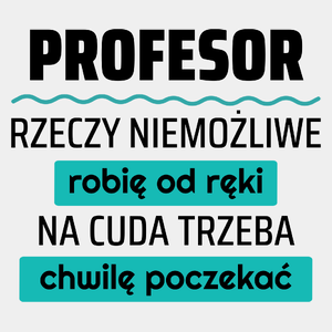 Profesor - Rzeczy Niemożliwe Robię Od Ręki - Na Cuda Trzeba Chwilę Poczekać - Męska Koszulka Biała