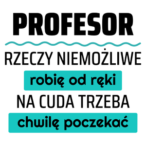 Profesor - Rzeczy Niemożliwe Robię Od Ręki - Na Cuda Trzeba Chwilę Poczekać - Kubek Biały