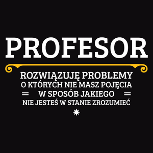 Profesor - Rozwiązuje Problemy O Których Nie Masz Pojęcia - Męska Koszulka Czarna