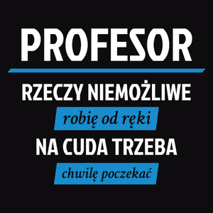 Profesor - Rzeczy Niemożliwe Robię Od Ręki - Na Cuda Trzeba Chwilę Poczekać - Męska Koszulka Czarna