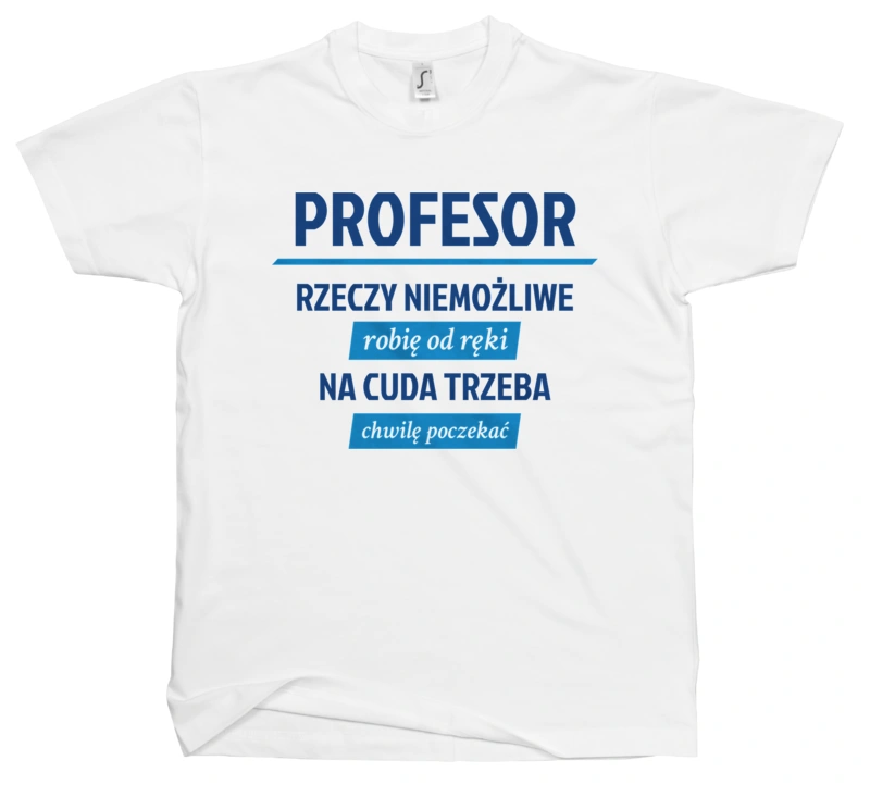 Profesor - Rzeczy Niemożliwe Robię Od Ręki - Na Cuda Trzeba Chwilę Poczekać - Męska Koszulka Biała