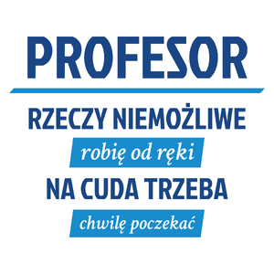 Profesor - Rzeczy Niemożliwe Robię Od Ręki - Na Cuda Trzeba Chwilę Poczekać - Kubek Biały