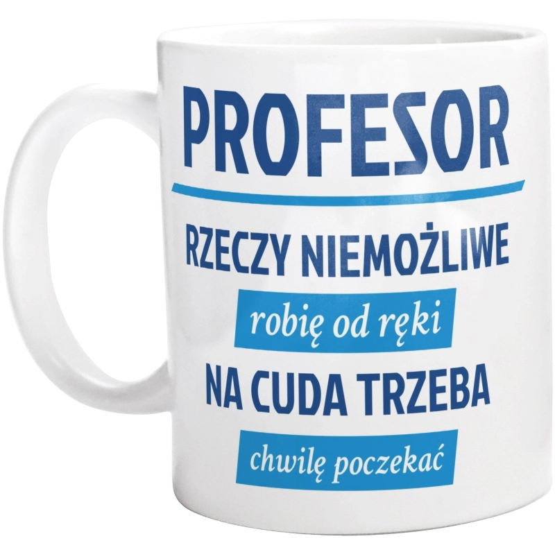 Profesor - Rzeczy Niemożliwe Robię Od Ręki - Na Cuda Trzeba Chwilę Poczekać - Kubek Biały