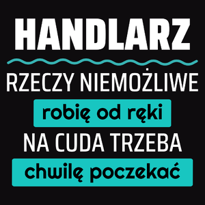 Handlarz - Rzeczy Niemożliwe Robię Od Ręki - Na Cuda Trzeba Chwilę Poczekać - Męska Koszulka Czarna