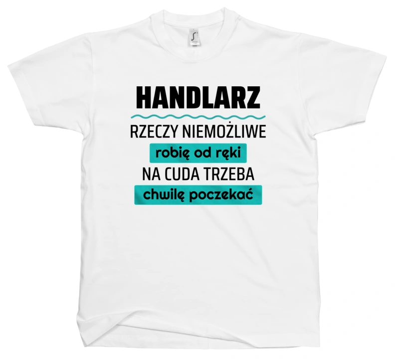 Handlarz - Rzeczy Niemożliwe Robię Od Ręki - Na Cuda Trzeba Chwilę Poczekać - Męska Koszulka Biała