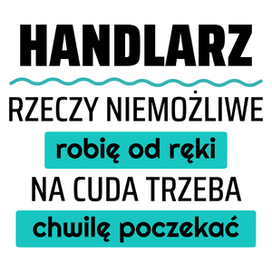 Handlarz - Rzeczy Niemożliwe Robię Od Ręki - Na Cuda Trzeba Chwilę Poczekać - Kubek Biały