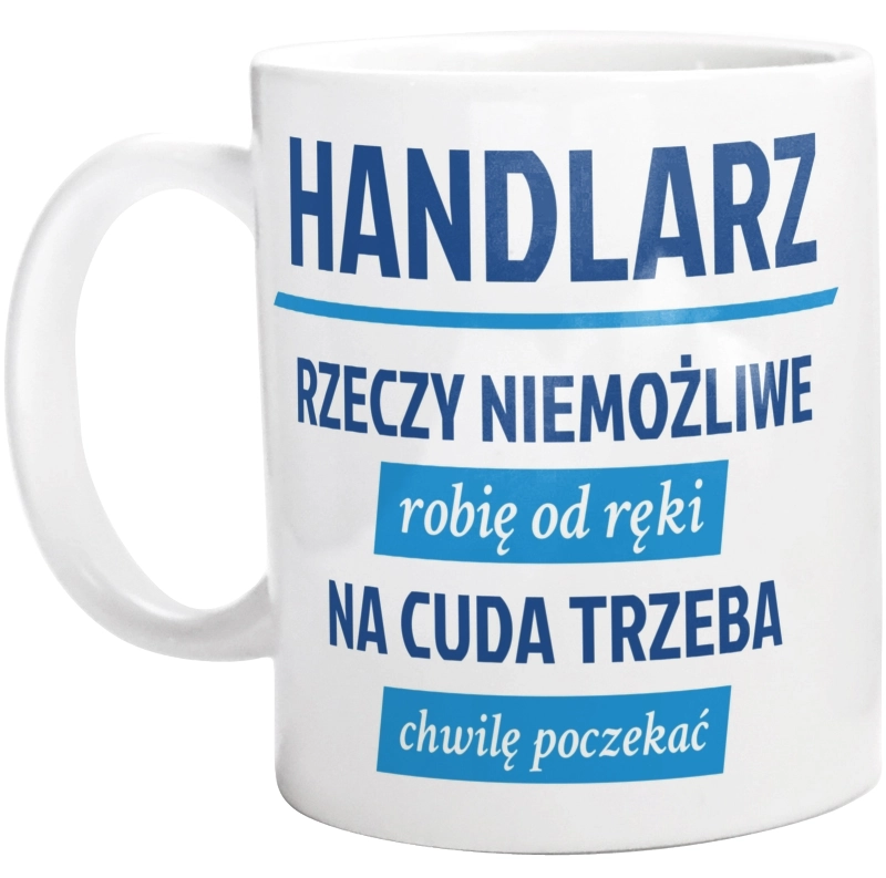 Handlarz - Rzeczy Niemożliwe Robię Od Ręki - Na Cuda Trzeba Chwilę Poczekać - Kubek Biały