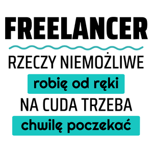 Freelancer - Rzeczy Niemożliwe Robię Od Ręki - Na Cuda Trzeba Chwilę Poczekać - Kubek Biały