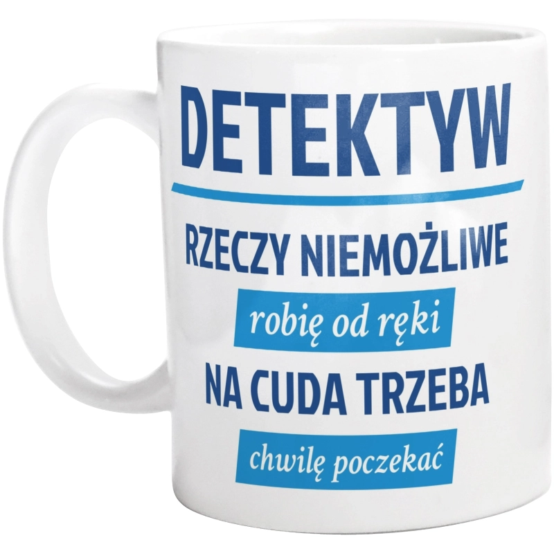 Detektyw - Rzeczy Niemożliwe Robię Od Ręki - Na Cuda Trzeba Chwilę Poczekać - Kubek Biały