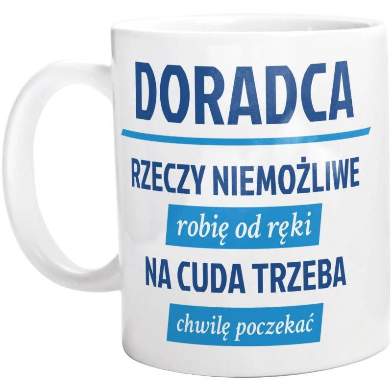 Doradca - Rzeczy Niemożliwe Robię Od Ręki - Na Cuda Trzeba Chwilę Poczekać - Kubek Biały