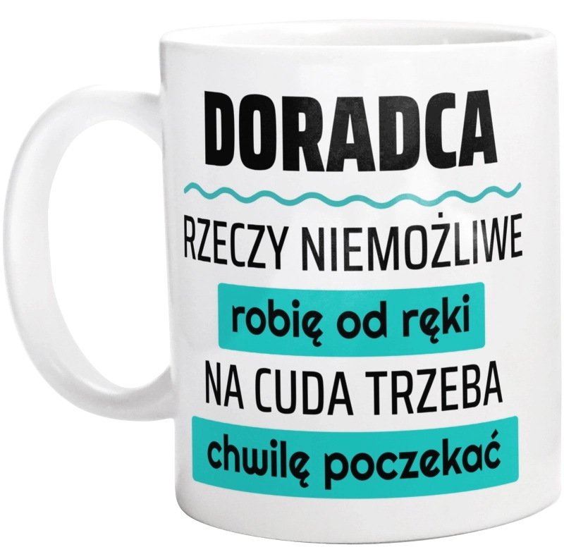 Doradca - Rzeczy Niemożliwe Robię Od Ręki - Na Cuda Trzeba Chwilę Poczekać - Kubek Biały