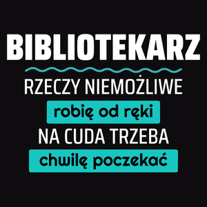 Bibliotekarz - Rzeczy Niemożliwe Robię Od Ręki - Na Cuda Trzeba Chwilę Poczekać - Męska Koszulka Czarna