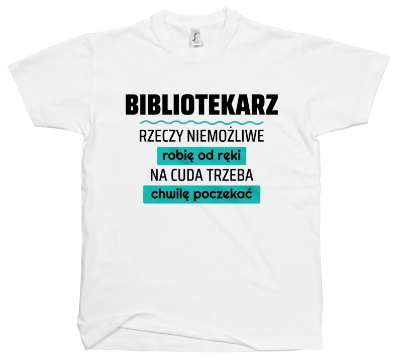 Bibliotekarz - Rzeczy Niemożliwe Robię Od Ręki - Na Cuda Trzeba Chwilę Poczekać - Męska Koszulka Biała